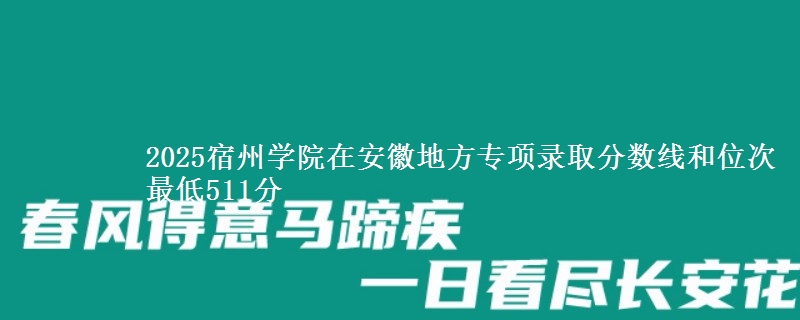 2025宿州学院在安徽地方专项录取分数线和位次 最低511分