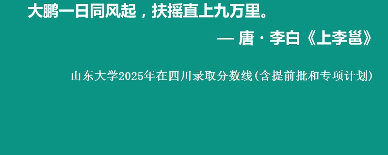 山东大学2025年在四川录取分数线(含提前批和专项计划)