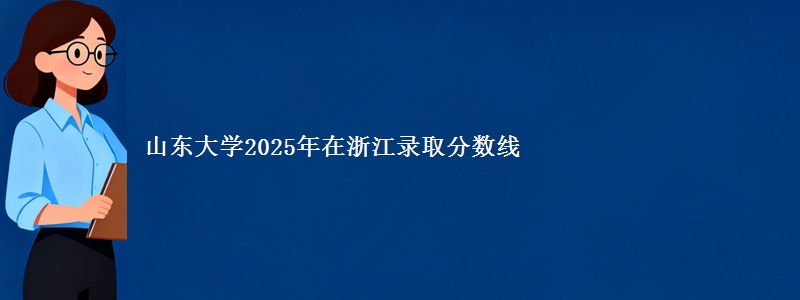 山东大学2025年在浙江录取分数线
