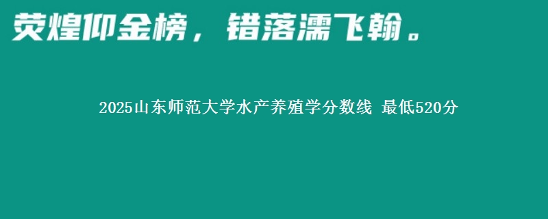 2025山东师范大学水产养殖学分数线 最低520分