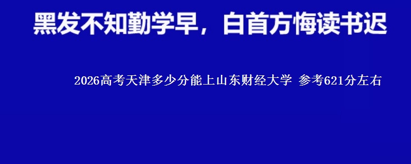 2026高考天津多少分能上山东财经大学 参考621分左右