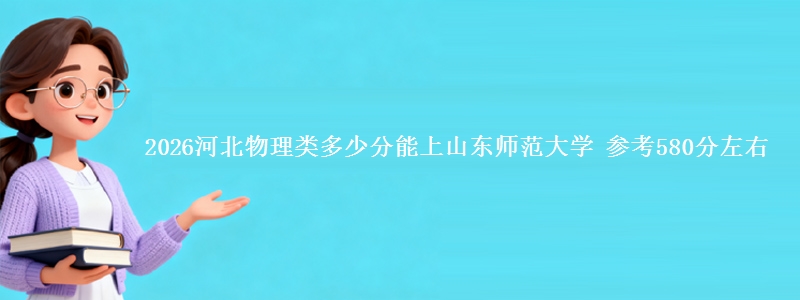 2026河北物理类多少分能上山东师范大学 参考580分左右