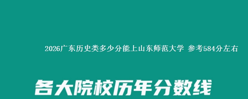 2026广东历史类多少分能上山东师范大学 参考584分左右