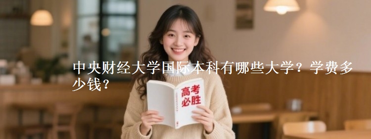 中央财经大学国际本科有哪些大学？学费多少钱？