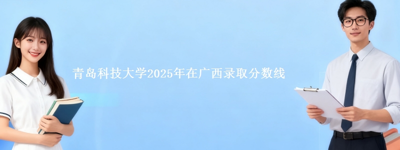 青岛科技大学2025年在广西录取分数线