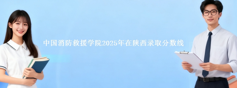 中国消防救援学院2025年在陕西录取分数线