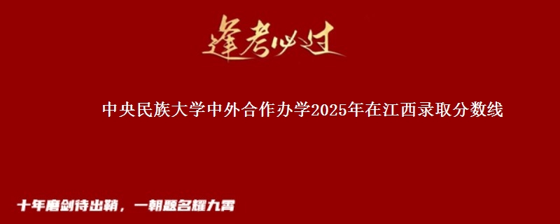 中央民族大学中外合作办学2025年在江西录取分数线