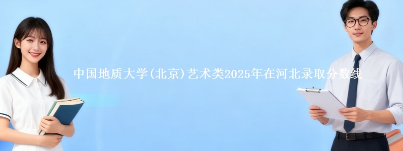 中国地质大学(北京)艺术类2025年在河北录取分数线