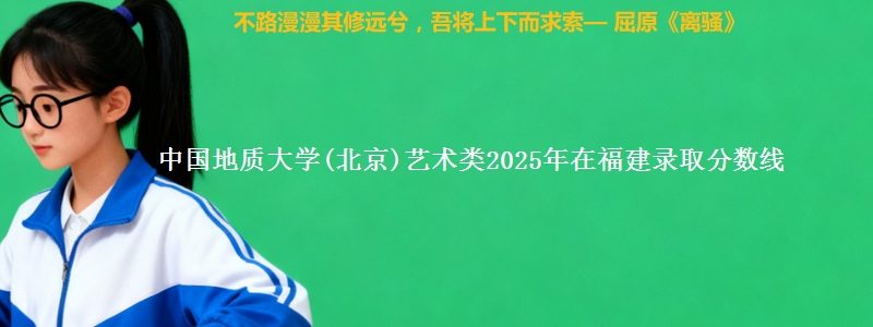 中国地质大学(北京)艺术类2025年在福建录取分数线