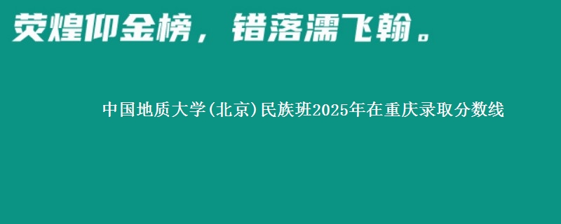 中国地质大学(北京)民族班2025年在重庆录取分数线