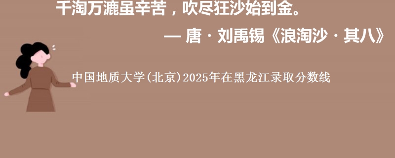 中国地质大学(北京)2025年在黑龙江录取分数线
