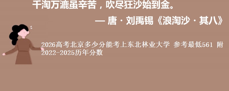 2026高考北京多少分能考上东北林业大学 参考最低561 附2022-2025历年分数