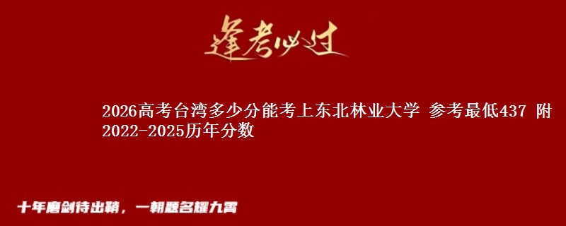 2026高考台湾多少分能考上东北林业大学 参考最低437 附2022-2025历年分数