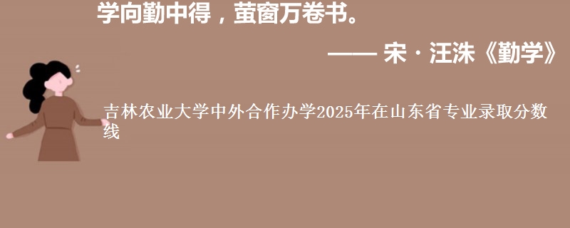 吉林农业大学中外合作办学2025年在山东省专业录取分数线
