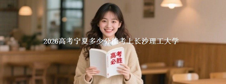 2026高考宁夏多少分能考上长沙理工大学