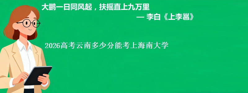 2026高考云南多少分能考上海南大学