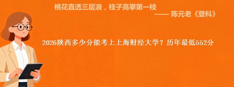 2026陕西多少分能考上上海财经大学？历年最低552分