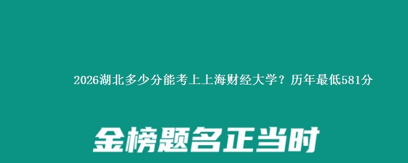 2026湖北多少分能考上上海财经大学？历年最低581分