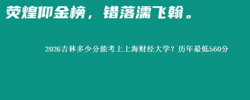 2026吉林多少分能考上上海财经大学？历年最低560分