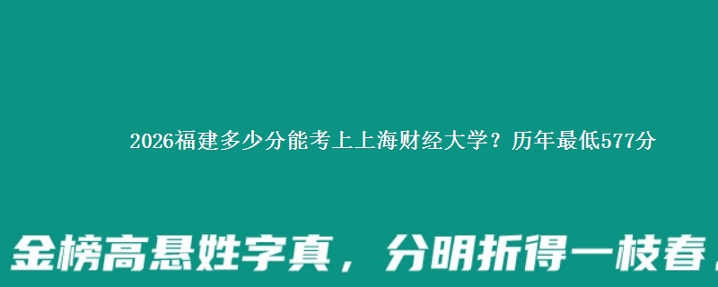 2026福建多少分能考上上海财经大学？历年最低577分