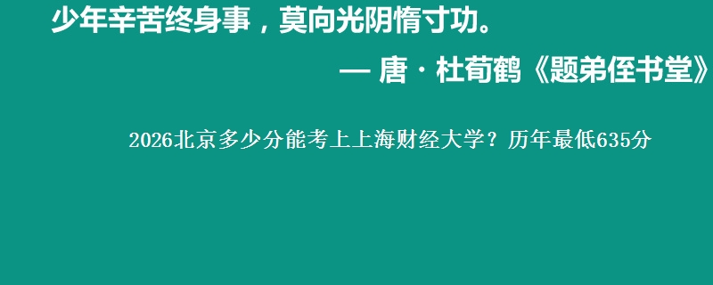 2026北京多少分能考上上海财经大学？历年最低635分