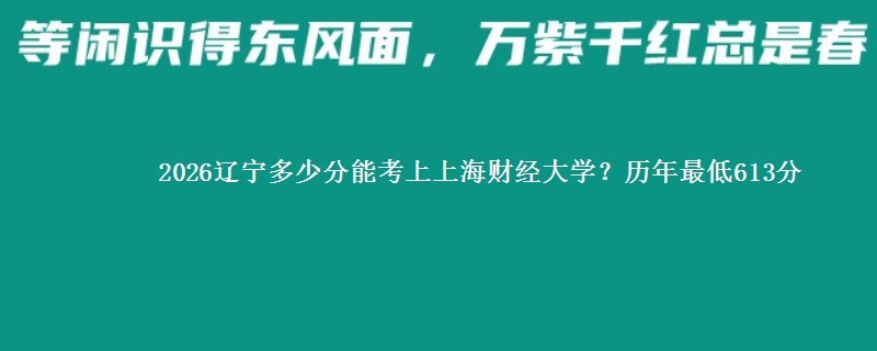 2026辽宁多少分能考上上海财经大学？历年最低613分