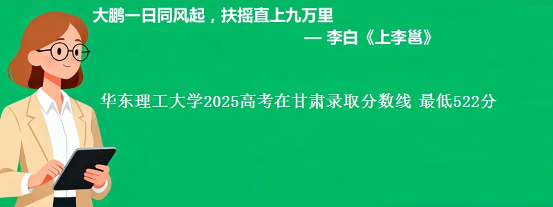 华东理工大学2025高考在甘肃录取分数线 最低522分