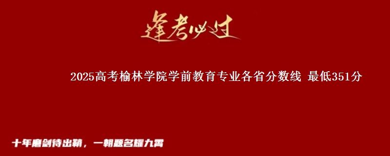 2025高考榆林学院学前教育专业各省分数线 最低351分