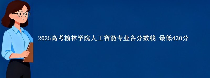 2025高考榆林学院人工智能专业各省分数线 最低430分