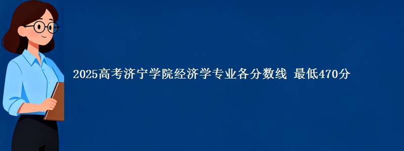 2025高考济宁学院经济学专业各省分数线 最低470分