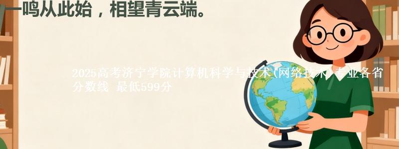 2025高考济宁学院计算机科学与技术(网络技术)专业各省分数线 最低599分