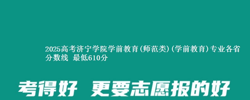 2025高考济宁学院学前教育(师范类)(学前教育)专业各省分数线 最低610分