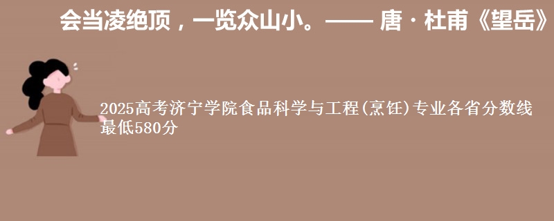 2025高考济宁学院食品科学与工程(烹饪)专业各省分数线 最低580分