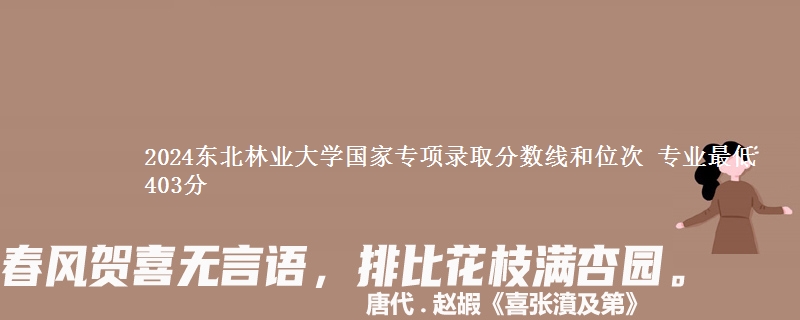 2024东北林业大学国家专项录取分数线和位次 专业最低403分
