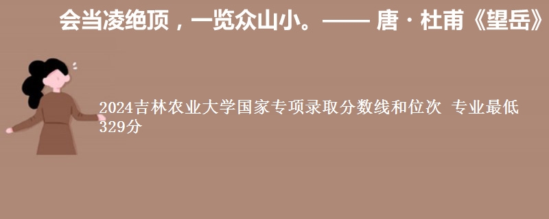 2024吉林农业大学国家专项录取分数线和位次 专业最低329分