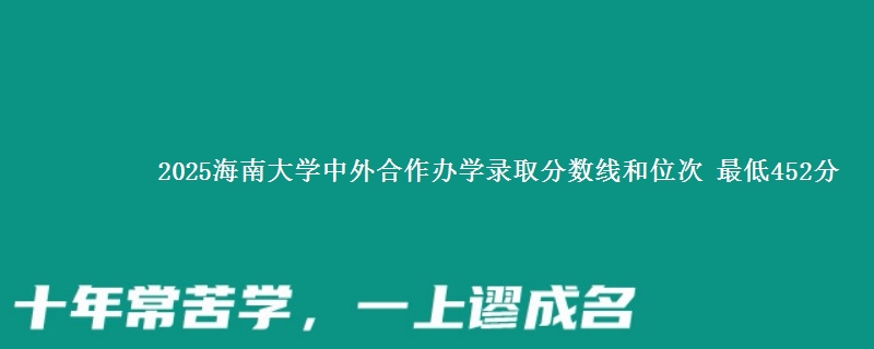 2025海南大学中外合作办学录取分数线和位次 最低452分