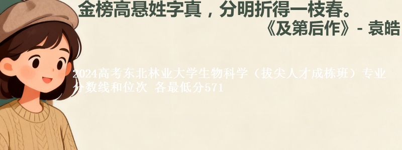 2024高考东北林业大学生物科学(拔尖人才成栋班)专业分数线和位次 各最低分571