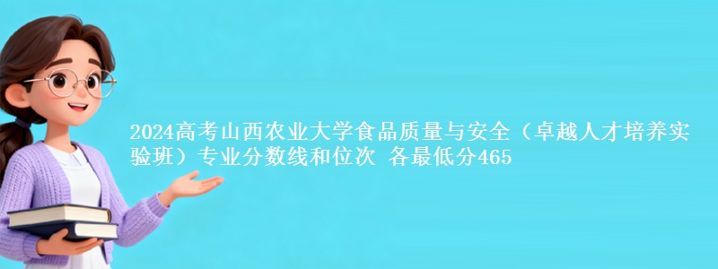 2024高考山西农业大学食品质量与安全(卓越人才培养实验班)专业分数线和位次 各最低分465