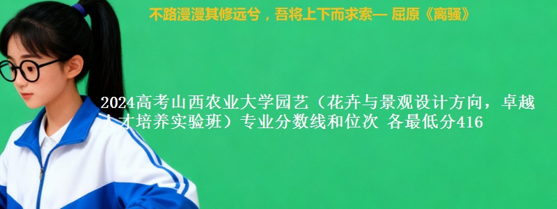 2024高考山西农业大学园艺(花卉与景观设计方向,卓越人才培养实验班)专业分数线和位次 各最低分416
