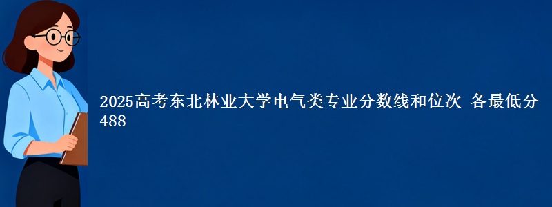2025高考东北林业大学电气类专业分数线和位次 各最低分488
