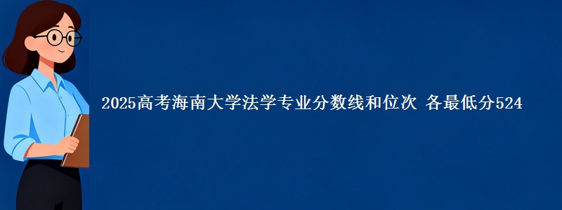 2025高考海南大学法学专业分数线和位次 各最低分524