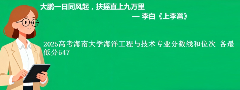 2025高考海南大学海洋工程与技术专业分数线和位次 各最低分547