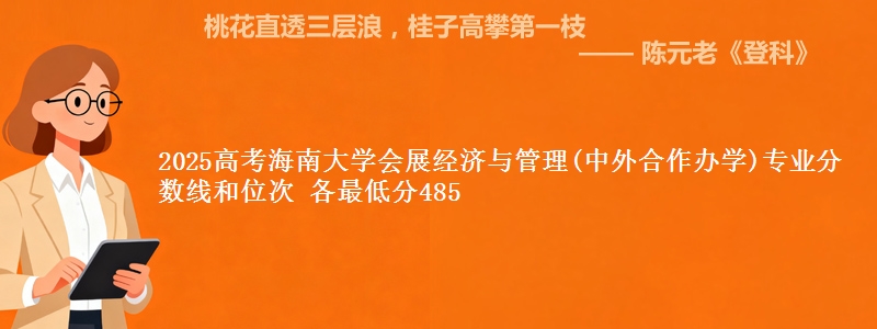 2025高考海南大学会展经济与管理(中外合作办学)专业分数线和位次 各最低分485
