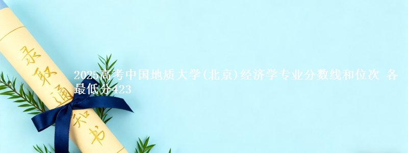 2025高考中国地质大学(北京)经济学专业分数线和位次 各最低分423