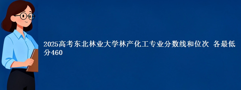 2025高考东北林业大学林产化工专业分数线和位次 各最低分460
