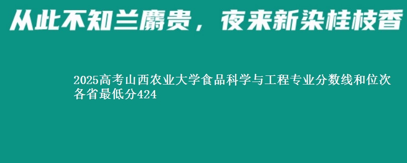 2025高考山西农业大学食品科学与工程专业分数线和位次 各最低分424