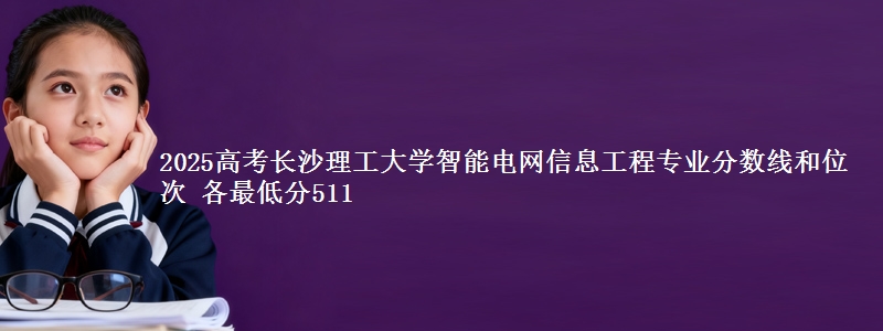 2025高考长沙理工大学智能电网信息工程专业分数线和位次 各最低分511