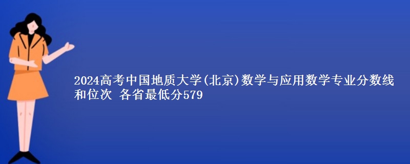 2024高考中国地质大学(北京)数学与应用数学专业分数线和位次 各最低分579