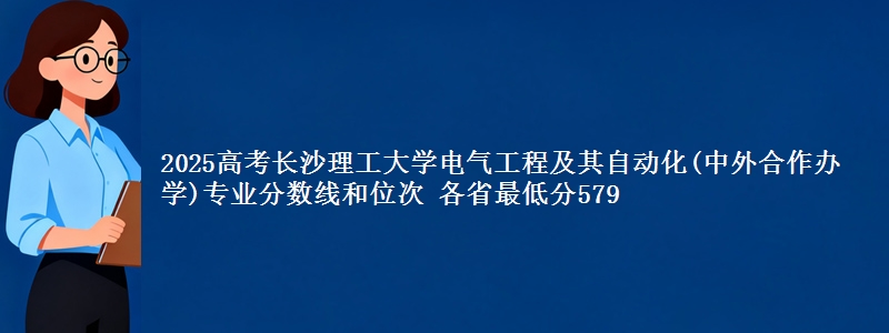 2025高考长沙理工大学电气工程及其自动化(中外合作办学)专业分数线和位次 各最低分579