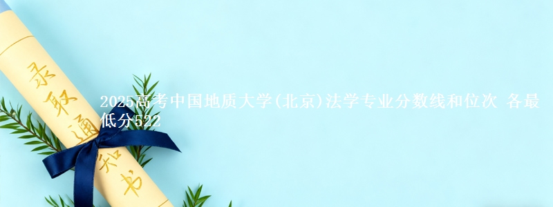 2025高考中国地质大学(北京)法学专业分数线和位次 各最低分522